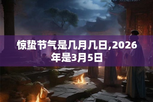 惊蛰节气是几月几日,2026年是3月5日