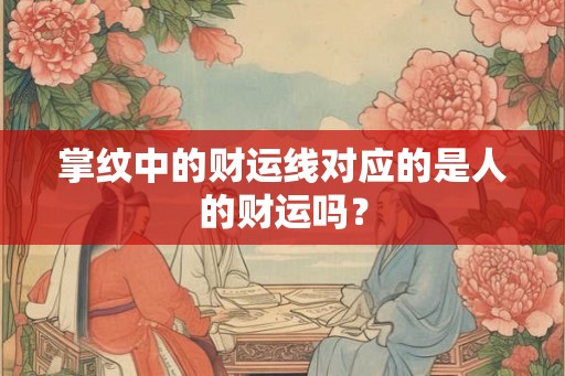 掌纹中的财运线对应的是人的财运吗？