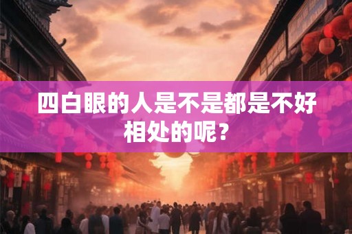 四白眼的人是不是都是不好相处的呢？
