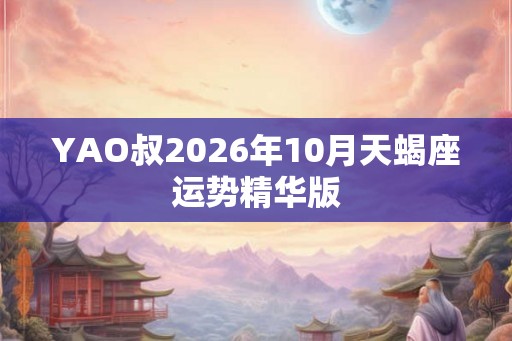 YAO叔2026年10月天蝎座运势精华版