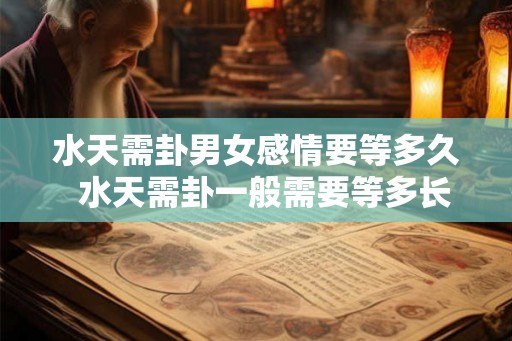 水天需卦男女感情要等多久  水天需卦一般需要等多长时间