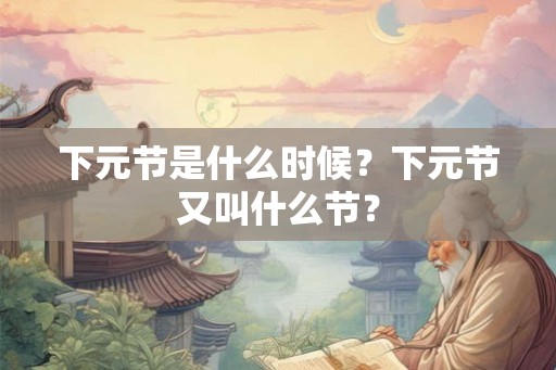 下元节是什么时候？下元节又叫什么节？