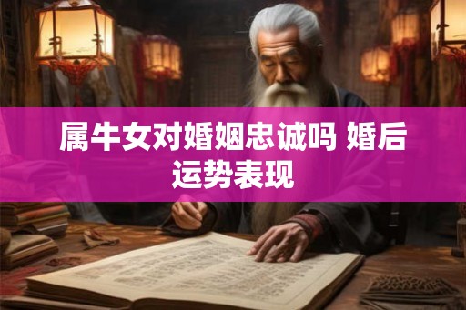 属牛女对婚姻忠诚吗 婚后运势表现