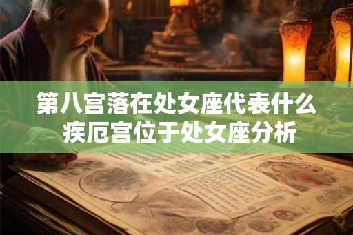 第八宫落在处女座代表什么 疾厄宫位于处女座分析