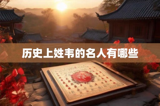历史上姓韦的名人有哪些