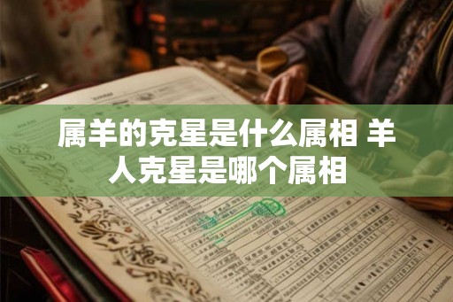 属羊的克星是什么属相 羊人克星是哪个属相