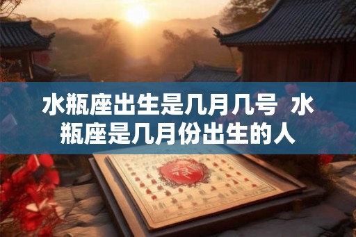 水瓶座出生是几月几号  水瓶座是几月份出生的人