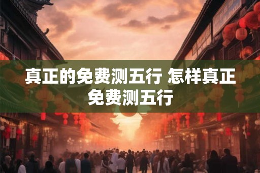 真正的免费测五行 怎样真正免费测五行
