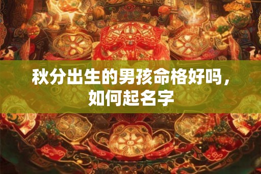 秋分出生的男孩命格好吗，如何起名字
