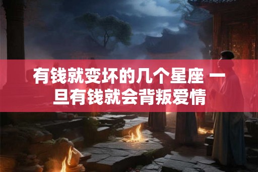 有钱就变坏的几个星座 一旦有钱就会背叛爱情