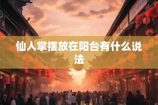 仙人掌摆放在阳台有什么说法