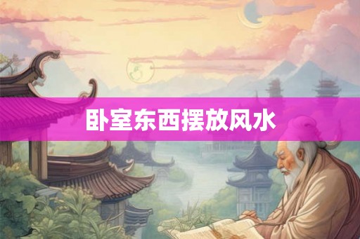 卧室东西摆放风水 卧室东西摆放风水