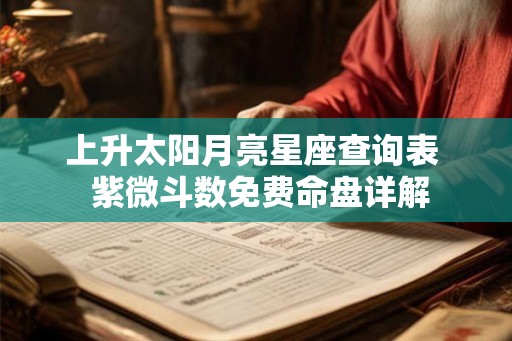 上升太阳月亮星座查询表  紫微斗数免费命盘详解