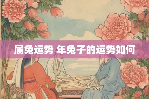 属兔运势 年兔子的运势如何