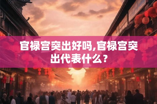 官禄宫突出好吗,官禄宫突出代表什么？