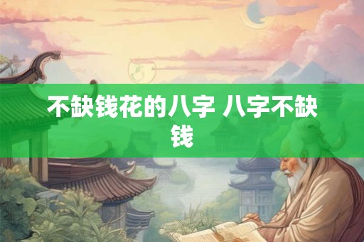 不缺钱花的八字 八字不缺钱