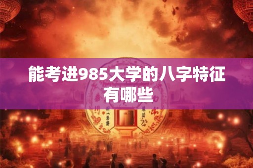 能考进985大学的八字特征 有哪些