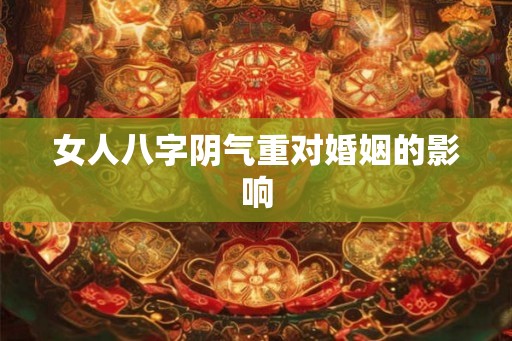 女人八字阴气重对婚姻的影响