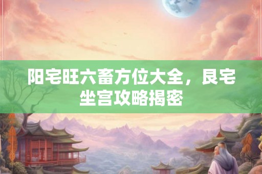阳宅旺六畜方位大全，艮宅坐宫攻略揭密