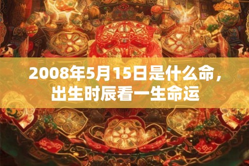 2008年5月15日是什么命，出生时辰看一生命运
