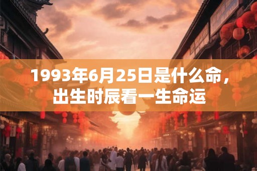 1993年6月25日是什么命，出生时辰看一生命运
