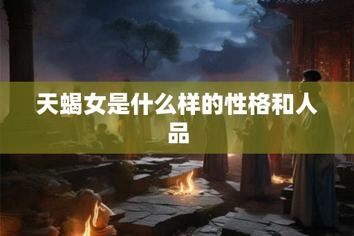 天蝎女是什么样的性格和人品