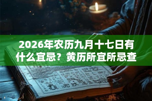 2026年农历九月十七日有什么宜忌?黄历所宜所忌查询 2026年农历九月十七日有什么宜忌?黄历所宜所忌查询