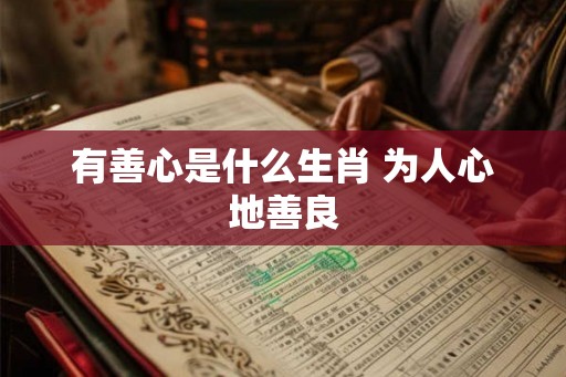 有善心是什么生肖 为人心地善良