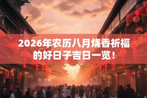 2026年农历八月烧香祈福的好日子吉日一览！