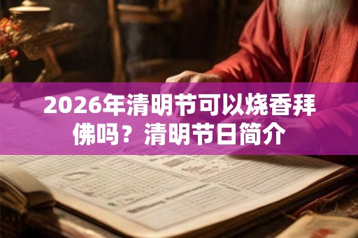 2026年清明节可以烧香拜佛吗？清明节日简介