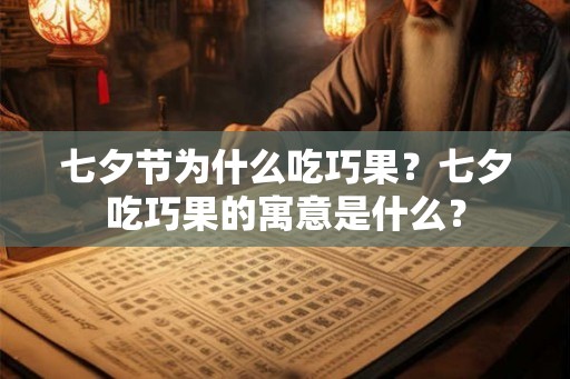 七夕节为什么吃巧果?七夕吃巧果的寓意是什么? 七夕节为什么吃巧果?七夕吃巧果的寓意是什么?