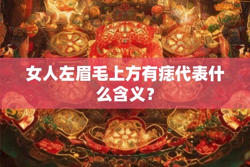 女人左眉毛上方有痣代表什么含义？