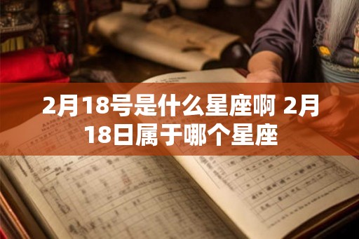 2月18号是什么星座啊 2月18日属于哪个星座