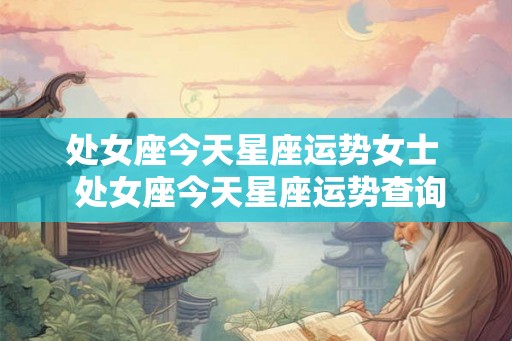 处女座今天星座运势女士  处女座今天星座运势查询