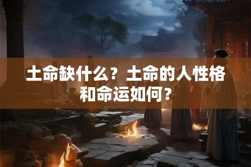 土命缺什么？土命的人性格和命运如何？