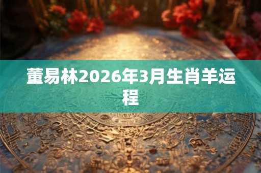 董易林2026年3月生肖羊运程