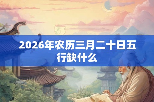 2026年农历三月二十日五行缺什么
