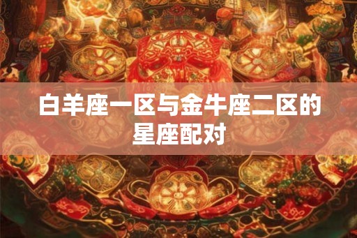 白羊座一区与金牛座二区的星座配对