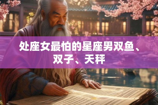 处座女最怕的星座男双鱼、双子、天秤