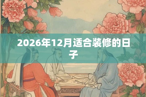 2026年12月适合装修的日子