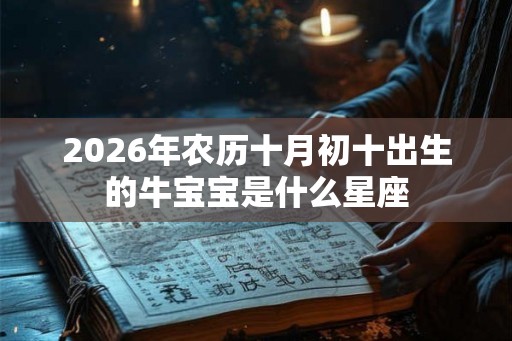 2026年农历十月初十出生的牛宝宝是什么星座