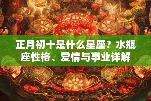 正月初十是什么星座？水瓶座性格、爱情与事业详解