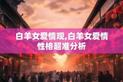 白羊女爱情观,白羊女爱情性格超准分析