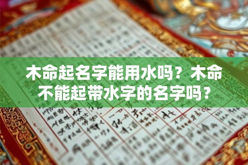 木命起名字能用水吗？木命不能起带水字的名字吗？