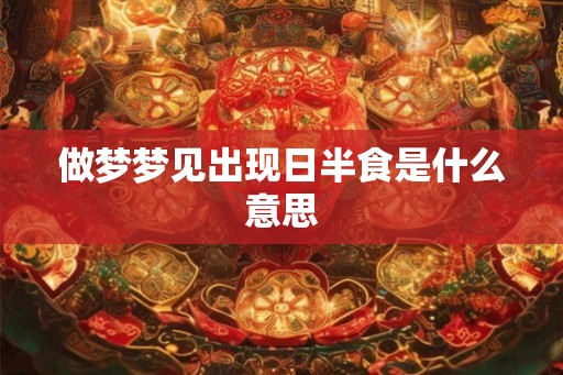 做梦梦见出现日半食是什么意思