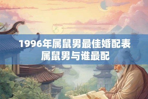 1996年属鼠男最佳婚配表 属鼠男与谁最配