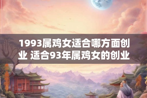 1993属鸡女适合哪方面创业 适合93年属鸡女的创业领域