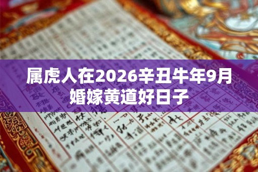 属虎人在2026辛丑牛年9月婚嫁黄道好日子 属虎人在2026辛丑牛年9月婚嫁黄道好日子