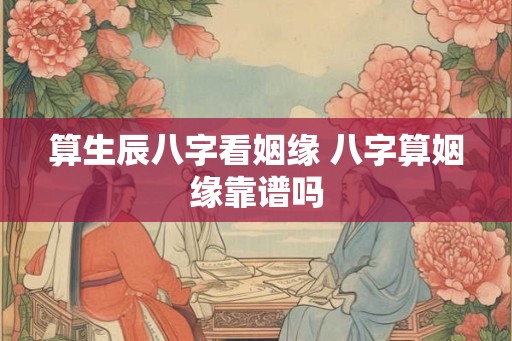 算生辰八字看姻缘 八字算姻缘靠谱吗