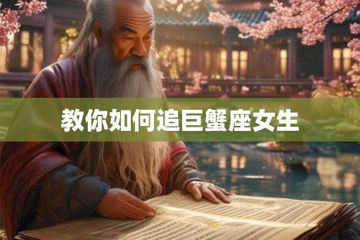 教你如何追巨蟹座女生